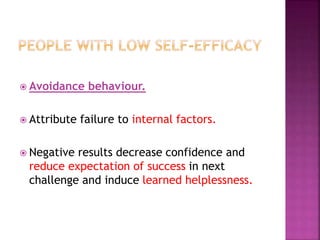  Avoidance behaviour.
 Attribute failure to internal factors.
 Negative results decrease confidence and
reduce expectation of success in next
challenge and induce learned helplessness.
 