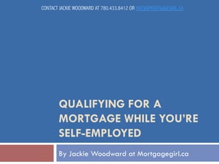 CONTACT JACKIE WOODWARD AT 780.433.8412 OR INFO@MORTGAGEGIRL.CA

QUALIFYING FOR A
MORTGAGE WHILE YOU’RE
SELF-EMPLOYED
By Jackie Woodward at Mortgagegirl.ca

 