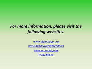 For more information, please visit the
following websites:
www.ajemalaga.org
www.andaluciaemprende.es
www.promalaga.es
www.pta.es
 
