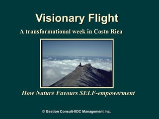 Visionary Flight How Nature Favours SELF-empowerment A transformational week in Costa Rica © Gestion Consult-IIDC Management Inc. 