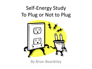 Self-Energy Study
To Plug or Not to Plug




    By Brian Beardsley
 