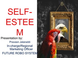 SELF-
ESTEE
MPresentation by:
Praveen Jalaraddi
In-charge/Regional
Marketing Officer
FUTURE ROBO SYSTEM
 