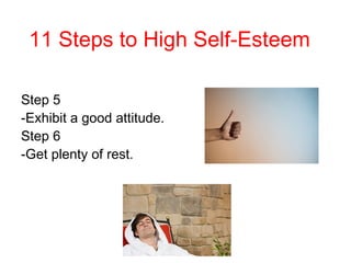 Step 5
-Exhibit a good attitude.
Step 6
-Get plenty of rest.
11 Steps to High Self-Esteem
 