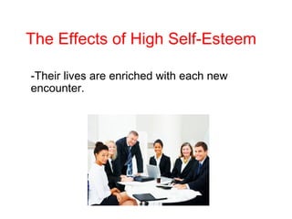 The Effects of High Self-Esteem
-Their lives are enriched with each new
encounter.
 