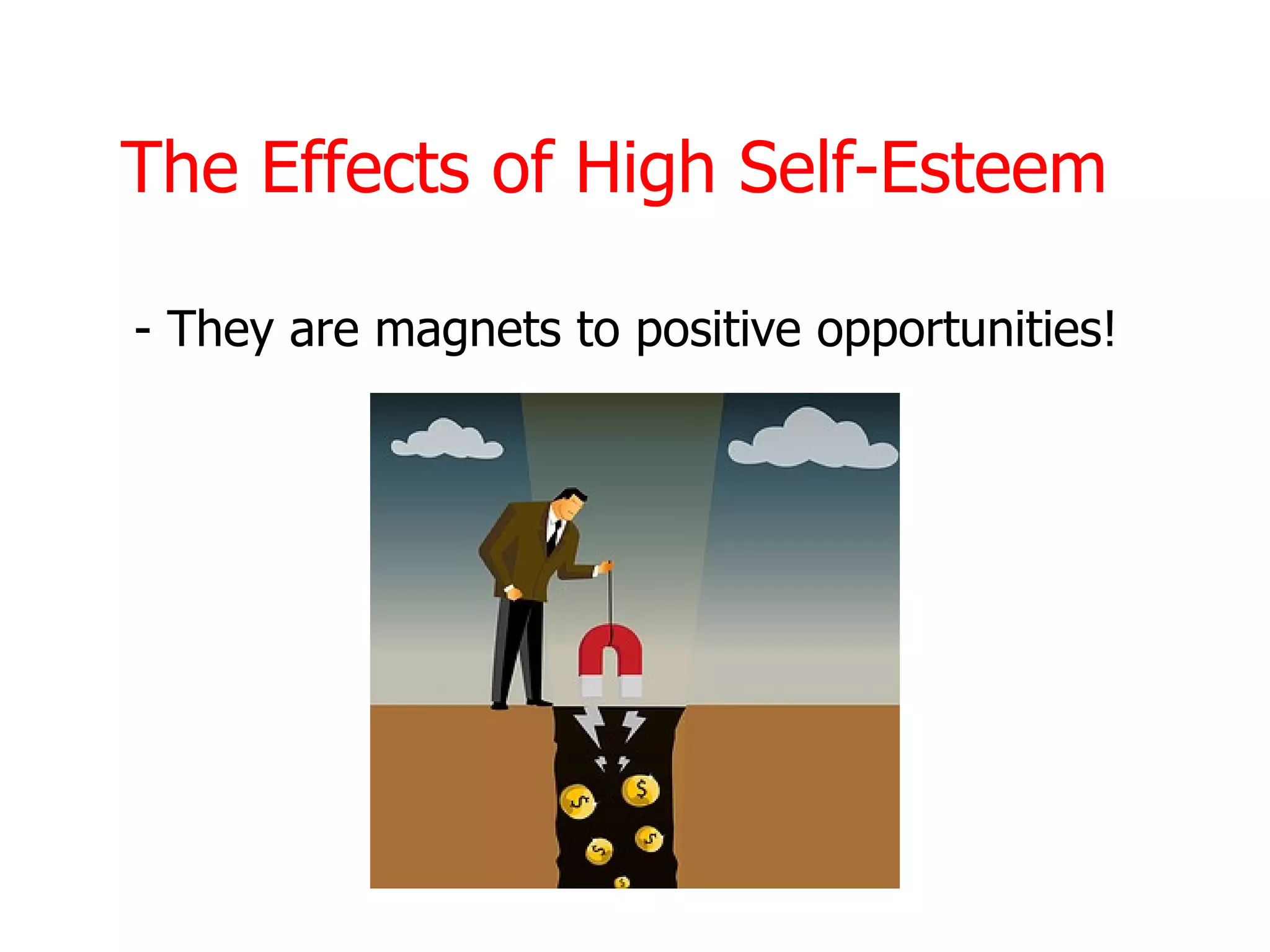 The Effects of High Self-Esteem

- They are magnets to positive opportunities!
 