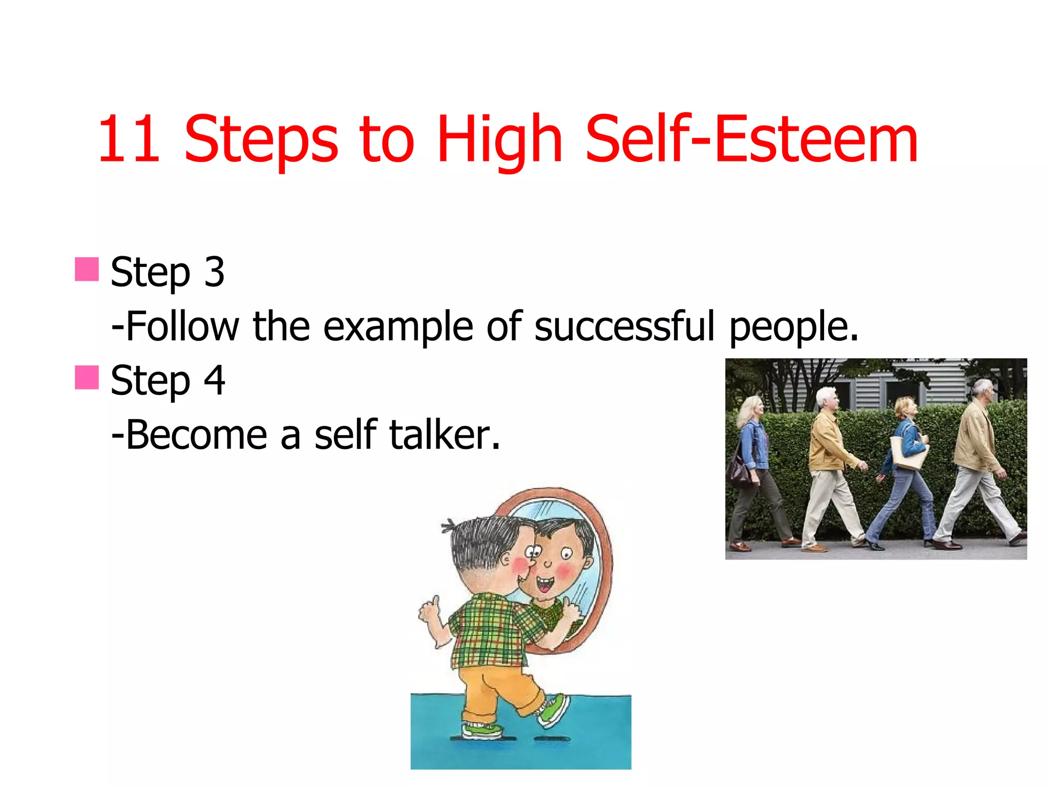 11 Steps to High Self-Esteem
 Step 3
  -Follow the example of successful people.
 Step 4
  -Become a self talker.
 