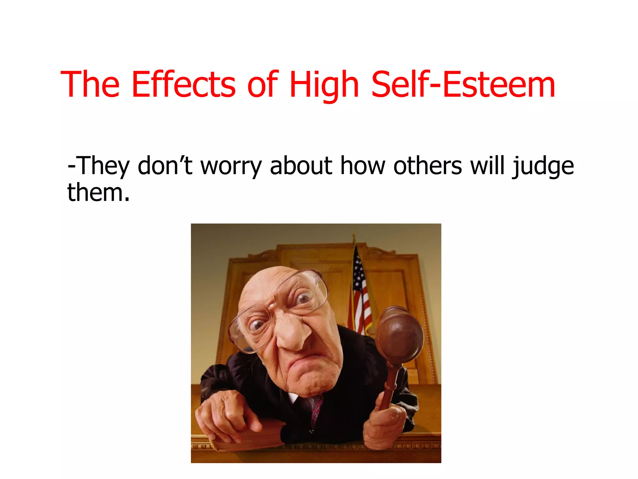 The Effects of High Self-Esteem

-They don’t worry about how others will judge
them.
 