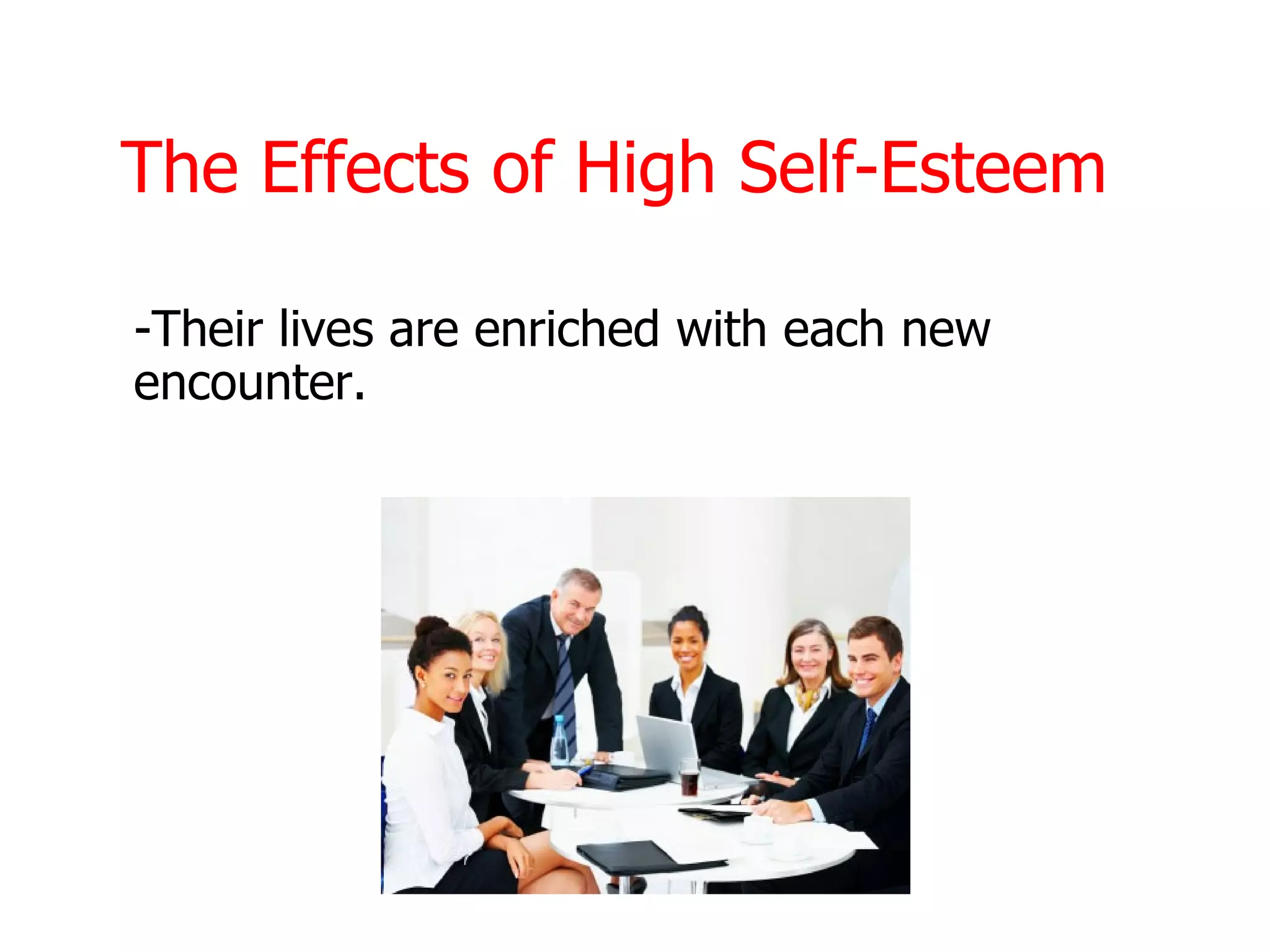 The Effects of High Self-Esteem

-Their lives are enriched with each new
encounter.
 