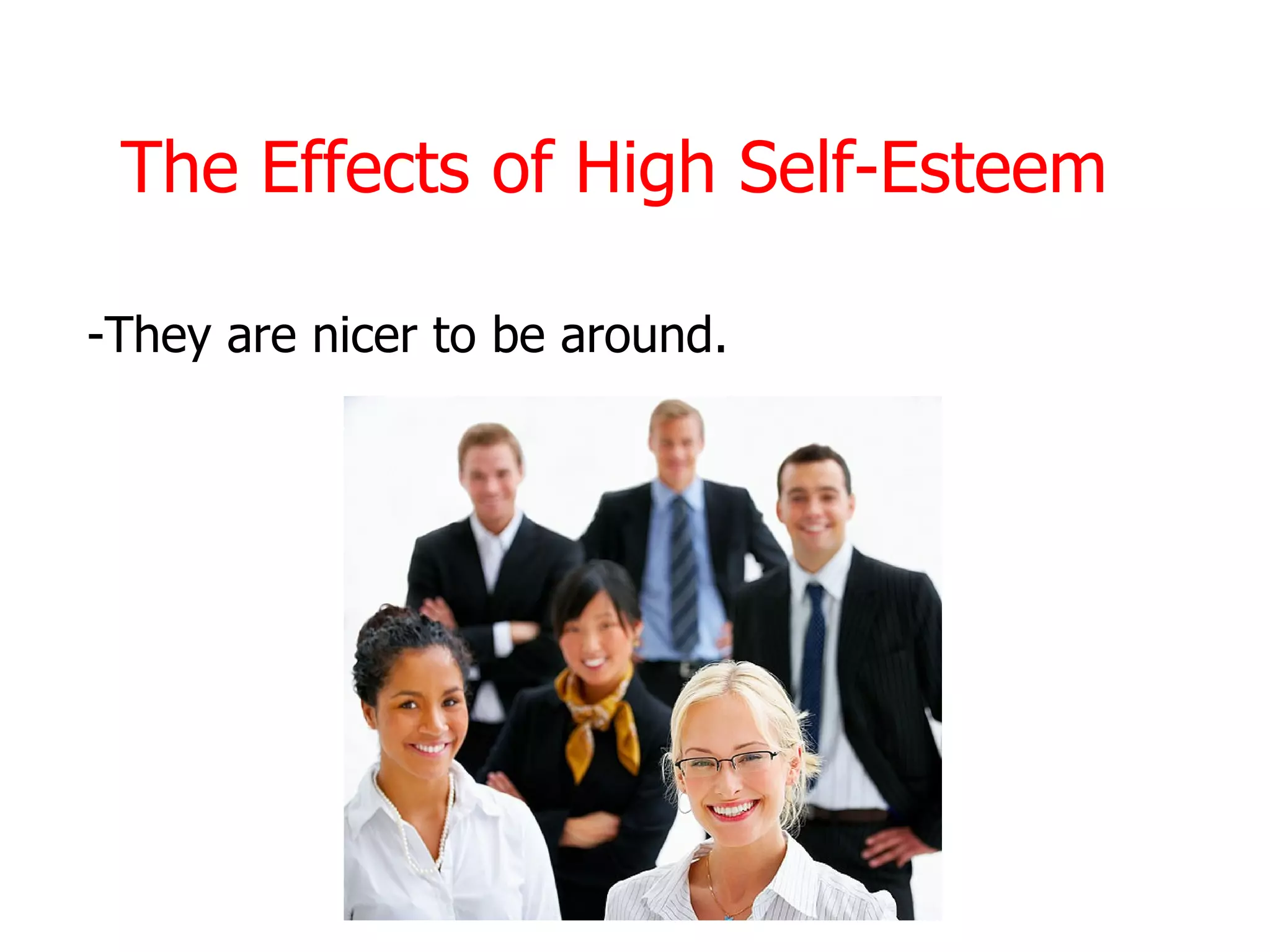 The Effects of High Self-Esteem

-They are nicer to be around.
 