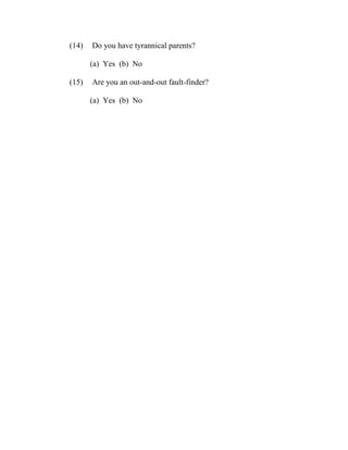 (14)   Do you have tyrannical parents?

       (a) Yes (b) No

(15)   Are you an out-and-out fault-finder?

       (a) Yes (b) No
 