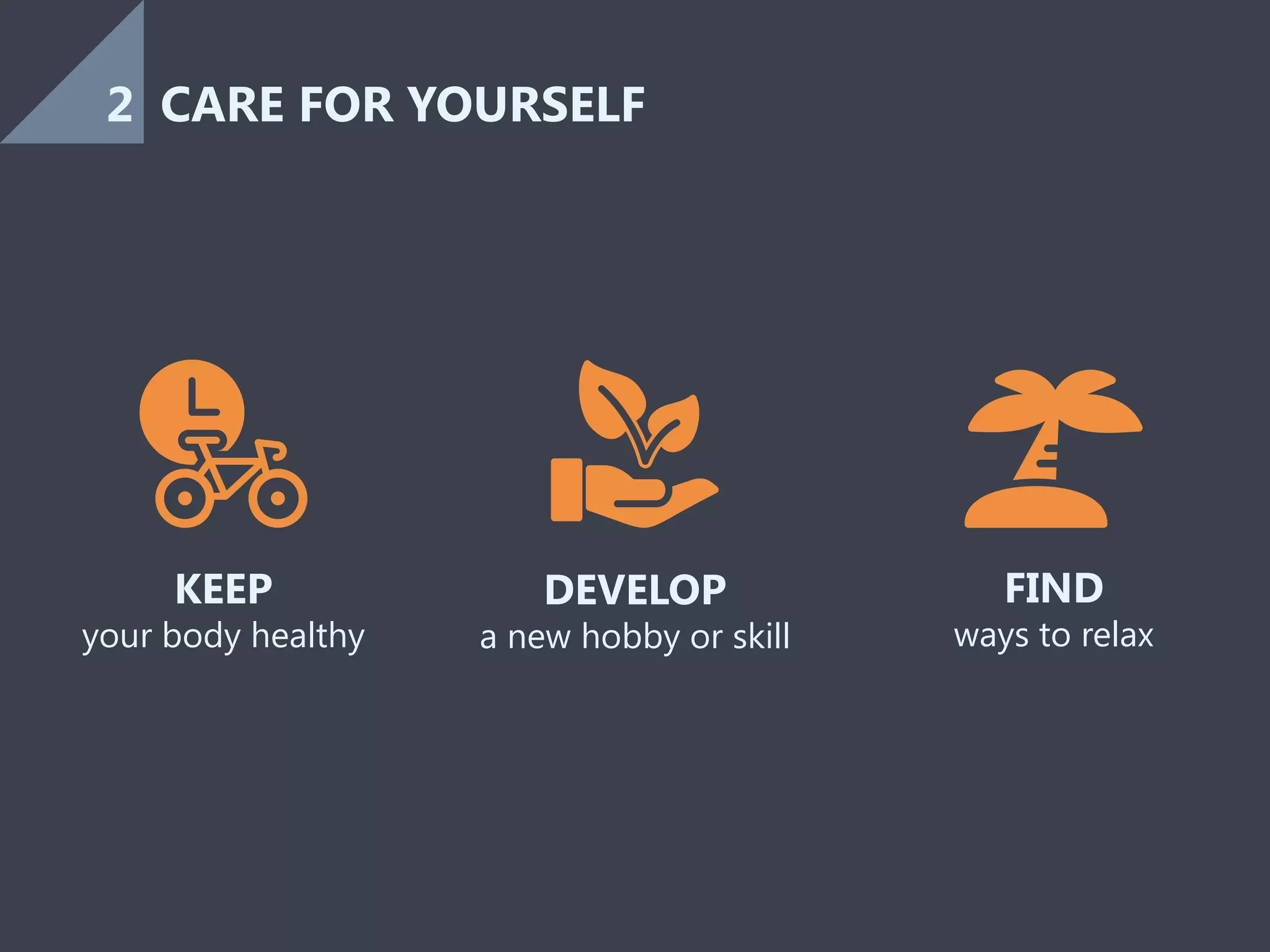 DEVELOP
a new hobby or skill
KEEP
your body healthy
FIND
ways to relax
CARE FOR YOURSELF2
 