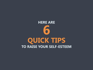 HERE ARE
TO RAISE YOUR SELF-ESTEEM
6
QUICK TIPS
 