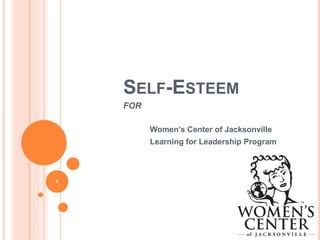 SELF-ESTEEM
FOR
Women’s Center of Jacksonville
Learning for Leadership Program
1
 