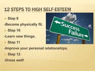 12 STEPS TO HIGH SELF-ESTEEM
 Step 9
-Become physically fit.
 Step 10
-Learn new things.
 Step 11
-Improve your personal relationships.
 Step 12
-Dress well!
 