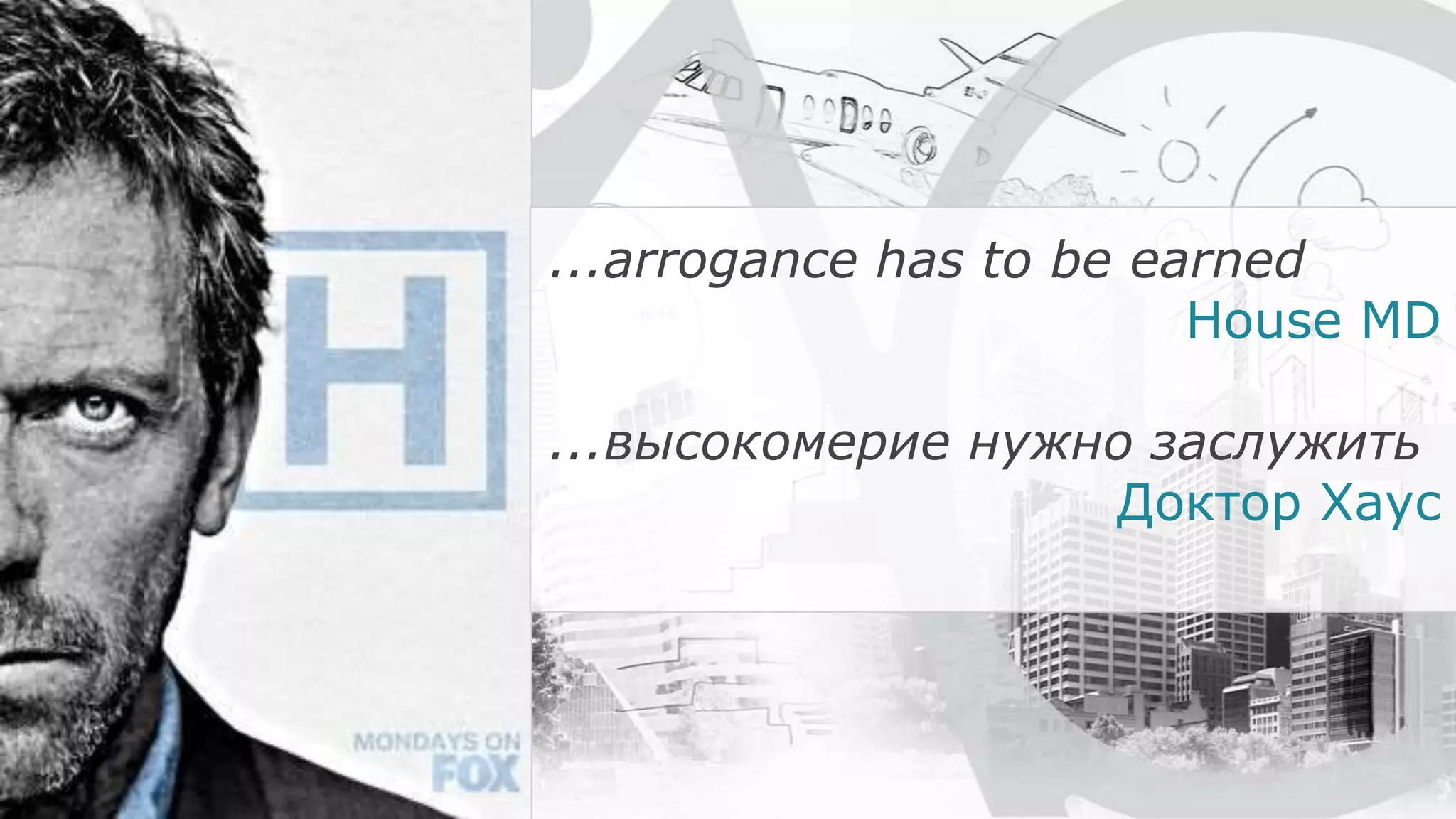 ...arrogance has to be earned
House MD
...высокомерие нужно заслужить
Доктор Хаус
 