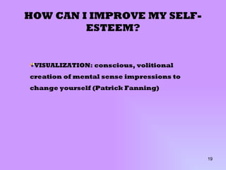 HOW CAN I IMPROVE MY SELF-ESTEEM? VISUALIZATION: conscious, volitional creation of mental sense impressions to change yourself (Patrick Fanning) 