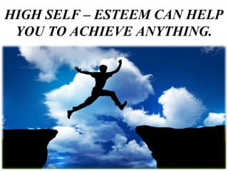 HIGH SELF – ESTEEM CAN HELP
YOU TO ACHIEVE ANYTHING.
 