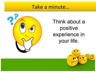 Take a minute…
Think about a
positive
experience in
your life.
 
