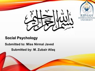 Social Psychology
Submitted to: Miss Nirmal Javed
Submitted by: M. Zubair Afaq
 