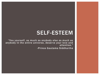 SELF-ESTEEM
  “You your self, as much as anybody else as much as
anybody in the entire univer se, deser ve your love and
                                            attention.”
                         -Prince Gautama Siddhar tha
 