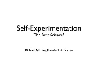 Self-Experimentation
        The Best Science?


  Richard Nikoley, FreetheAnimal.com
 
