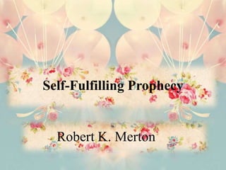 Self-Fulfilling Prophecy
Robert K. Merton
 