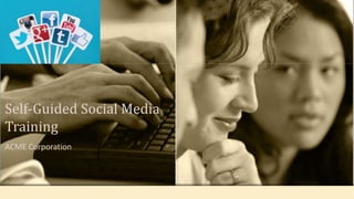 ACME Corporation
Self-Guided Social Media
Training
 