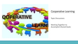 Cooperative Learning
Topic Discussions
Working Together to
Accomplish Shared Goals
 