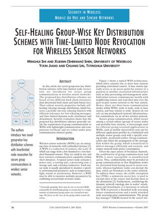 SECURITY IN WIRELESS
                                                                      MOBILE AD HOC AND SENSOR NETWORKS


        SELF-HEALING GROUP-WISE KEY DISTRIBUTION
        SCHEMES WITH TIME-LIMITED NODE REVOCATION
              FOR WIRELESS SENSOR NETWORKS
                                MINGHUI SHI AND XUEMIN (SHERMAN) SHEN, UNIVERSITY OF WATERLOO
                                      YIXIN JIANG AND CHUANG LIN, TSTINGHUA UNIVERSITY




                  S (1,0)
                                                                           ABSTRACT                                    Figure 1 shows a typical WSN architecture,
                                                                                                                    which often contains one or more base stations
                                                        In this article two novel group-wise key distri-            providing centralized control. A base station typ-
                                                    bution schemes with time-limited node revoca-                   ically serves as an access point for sensors or a
                                                    tion are introduced for secure group                            gateway to another associated infrastructure
                                                    communications in wireless sensor networks.                     such as data processing and management units.
(2,0)                                 S (2,1)       The proposed key distribution schemes are                       Individual sensors communicate locally with
                                                    based on two different hash chain structures,                   neighboring sensors and send their data over the
                                                    dual directional hash chain and hash binary tree.               peer-to-peer sensor network to the base station.
                                                    Their salient security properties include self-                 Hence, there are three basic communication
                                                    healing rekeying message distribution, which fea-               modes within WSNs: node to node, node to base
                                                    tures a periodic one-way rekeying function with                 station, and base station to node. Sensors do not
        S (3,1)             S (3,2)             S
                                                    efficient tolerance for lost rekeying messages;                 rely on any predeployed network infrastructure,
                                                    and time-limited dynamic node attachment and                    but communicate via an ad hoc wireless network.
                                                    detachment. Security evaluation shows that the                     Secure group communication, which occurs
        TEK1                TEK2                    proposed key distribution schemes generally sat-                among a certain subnet (group) of sensor nodes
                                                    isfy the requirement of group communications in                 and probably base stations, is increasingly used
                                                    WSNs with lightweight communication and com-                    for efficient group-oriented applications in
 The authors                                        putation overhead, and are robust under poor                    WSNs, such as mobile microrobots sent out for
                                                    communication channel quality.                                  different application profiles in a battlefield and
 introduce two novel                                                                                                multiple sensor groups each with a specific sens-

 group-wise key                                                         INTRODUCTION                                ing profile, mentioned earlier. Group communi-
                                                                                                                    cation also limits the propagation of the message
                                                    Wireless sensor networks (WSNs) are an emerg-                   flow within the group, which is beneficial to
 distribution schemes                               ing class of networks with embedded systems [1].                deliver messages efficiently and securely, and
 with time-limited                                  A WSN is a collection of sensors, the scale of
                                                    which can range from a few hundred to a few hun-
                                                                                                                    reduce network-wide power consumption.
                                                                                                                       Given the open nature of broadcast channels,
 node revocation for                                dred thousand sensors. They are small in size and               the combination of group communication and
                                                    have wireless communication capability within                   WSNs is more susceptible to unauthorized
 secure group                                       short distances. A typical sensor node contains a               access. Thus, confidentiality must be provided in
                                                    power unit, a sensing unit, a processing unit, a                group communications so that illegitimate nodes
 communications in                                  storage unit, and a wireless transceiver. Each sen-             are prevented from having access to secret con-
                                                    sor node is usually specialized to monitor a specif-            tents, whereas legitimate nodes can decrypt the
 wireless sensor                                    ic environmental parameter such as temperature,                 data, which are broadcast to the entire network.
 networks.                                          light, sound, or acceleration. However, a WSN
                                                    may be able to monitor multiple parameters by
                                                                                                                    To address these issues, the traffic encryption
                                                                                                                    key (TEK), a symmetric secret key, is used to
                                                    combining several kinds of sensor nodes.                        encrypt data at the source and decrypt them at
                                                                                                                    the destination [2]. Furthermore, considering the
                                                                                                                    dynamic network topology due to nodes’ attach-
                                                    1 Generally speaking, there may be one or several GKMs          ment and detachment, it is necessary to refresh
                                                    responsible for distributing group or session keys to a large   the TEK to prevent a detached node accessing
                                                    number of authorized group nodes via a broadcast mes-           future communications and a newly attached
                                                    sage. We focus on the case of one group unless noted oth-       node accessing prior communications. The group
                                                    erwise.                                                         key manager1 (GKM) located in the sensor net-


 38                                                            1536-1284/07/$20.00 © 2007 IEEE                            IEEE Wireless Communications • October 2007
 