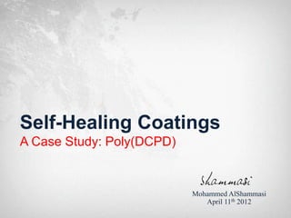 Self-Healing Coatings
A Case Study: Poly(DCPD)


                           Mohammed AlShammasi
                              April 11th 2012
 
