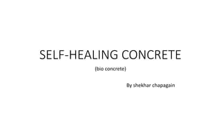 SELF-HEALING CONCRETE
(bio concrete)
By shekhar chapagain
 
