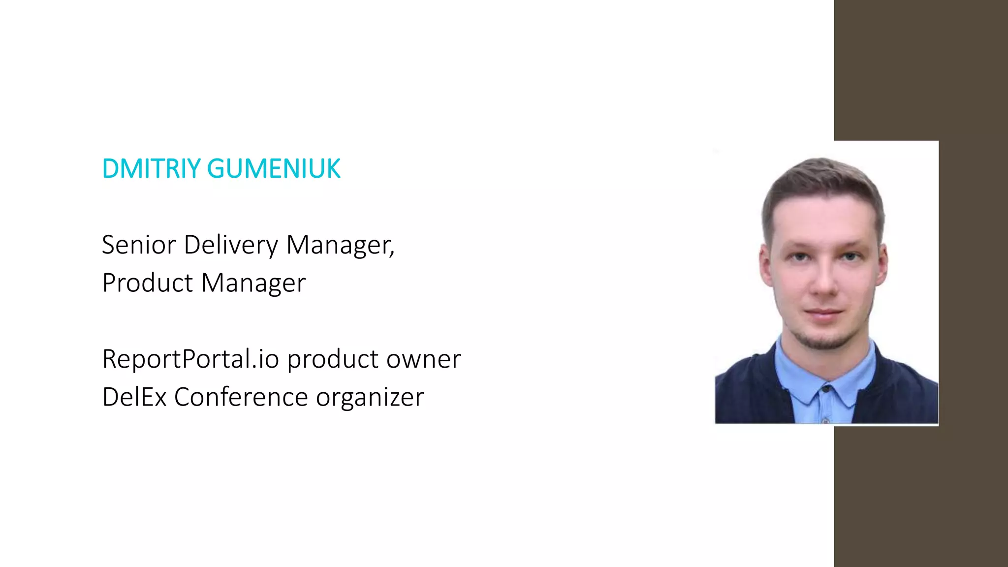 DMITRIY GUMENIUK
Senior Delivery Manager,
Product Manager
ReportPortal.io product owner
DelEx Conference organizer
 