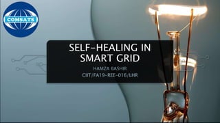 SELF-HEALING IN
SMART GRID
HAMZA BASHIR
CIIT/FA19-REE-016/LHR
 
