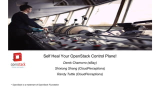 Self Heal Your OpenStack Control Plane!
Derek Chamorro (eBay)
Shixiong Shang (CloudPerceptions)
Randy Tuttle (CloudPerceptions)
* OpenStack is a trademark of OpenStack Foundation
 