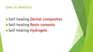 Uses in dentistry
Self-healing Dental composites
Self-healing Resin cements
Self healing Hydrogels
 
