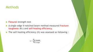 Methods
 Flexural strength test
 A single edge V-notched beam method measured fracture
toughness (KIC) and self-healing efficiency.
 The self-healing efficiency (h) was assessed as following :
 