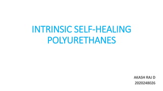 INTRINSIC SELF-HEALING
POLYURETHANES
AKASH RAJ D
2020248026
 