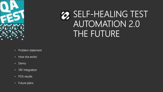 SELF-HEALING TEST
AUTOMATION 2.0
THE FUTURE
• Problem statement
• How sha works
• Demo
• TAF integration
• POS results
• Future plans
 