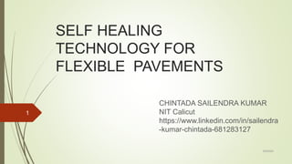 SELF HEALING
TECHNOLOGY FOR
FLEXIBLE PAVEMENTS
CHINTADA SAILENDRA KUMAR
NIT Calicut
https://www.linkedin.com/in/sailendra
-kumar-chintada-681283127
3/9/2020
1
 
