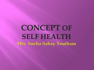 CONCEPT OF
SELF HEALTH
Mrs. Sneha Sahay Youtham
 