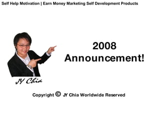 2008   Announcement! Copyright  ©  JY Chia Worldwide Reserved Self Help Motivation | Earn Money Marketing Self Development Products 