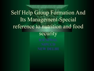 Self Help Group Formation And Its Management-Special reference to nutrition and food security B R SIWAL NIPCCD NEW DELHI 