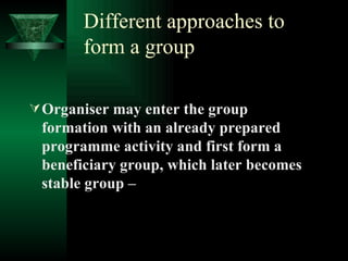Different approaches to form a group <ul><li>Organiser may enter the group formation with an already prepared programme ac...