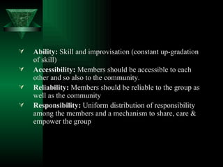 <ul><li>Ability:  Skill and improvisation (constant up-gradation of skill)  </li></ul><ul><li>Accessibility:  Members shou...