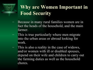 Why are Women Important in Food Security   <ul><ul><li>Because in many rural families women are in fact the heads of the h...