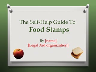 The Self-Help Guide To
Food Stamps
By [name]
[Legal Aid organization]
 