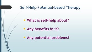 Self-Help / Manual-based Therapy
 What is self-help about?
 Any benefits in it?
 Any potential problems?
 