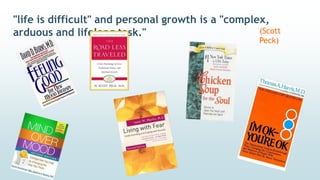 "life is difficult" and personal growth is a "complex,
arduous and lifelong task." (Scott
Peck)
 