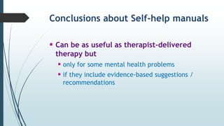 Conclusions about Self-help manuals
 Can be as useful as therapist-delivered
therapy but
 only for some mental health problems
 if they include evidence-based suggestions /
recommendations
 
