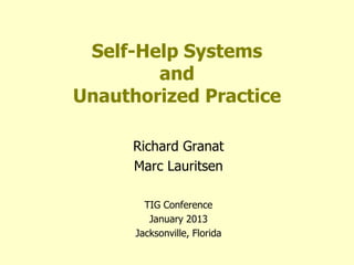 Self-Help Systems
        and
Unauthorized Practice

      Richard Granat
      Marc Lauritsen

        TIG Conference
         January 2013
      Jacksonville, Florida
 